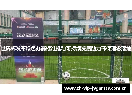 世界杯发布绿色办赛标准推动可持续发展助力环保理念落地 世界杯发布绿色办赛标准推动可持续发展助力环保理念落地