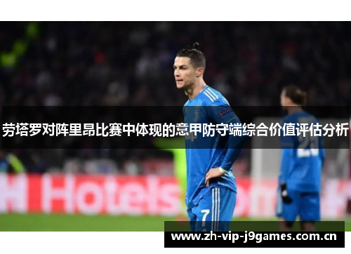 劳塔罗对阵里昂比赛中体现的意甲防守端综合价值评估分析 劳塔罗对阵里昂比赛中体现的意甲防守端综合价值评估分析