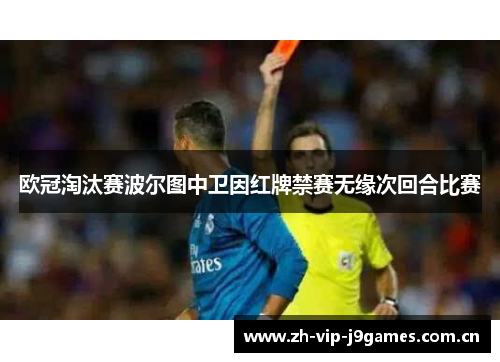 欧冠淘汰赛波尔图中卫因红牌禁赛无缘次回合比赛 欧冠淘汰赛波尔图中卫因红牌禁赛无缘次回合比赛
