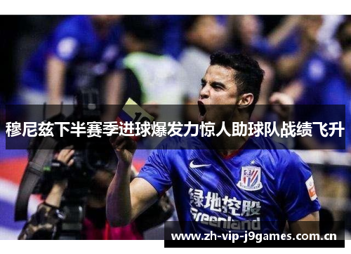 穆尼兹下半赛季进球爆发力惊人助球队战绩飞升 穆尼兹下半赛季进球爆发力惊人助球队战绩飞升