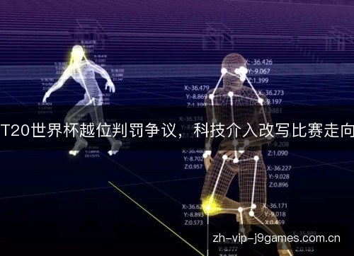 T20世界杯越位判罚争议,科技介入改写比赛走向 T20世界杯越位判罚争议,科技介入改写比赛走向