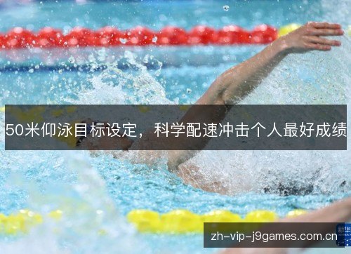 50米仰泳目标设定,科学配速冲击个人最好成绩 50米仰泳目标设定,科学配速冲击个人最好成绩