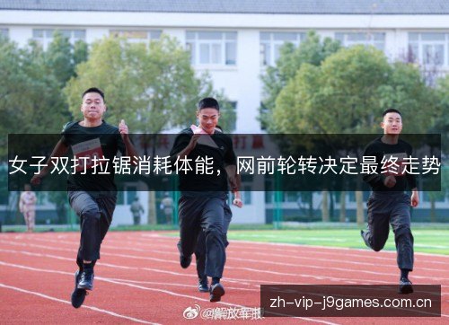 女子双打拉锯消耗体能,网前轮转决定最终走势 女子双打拉锯消耗体能,网前轮转决定最终走势