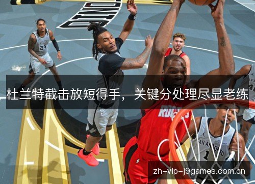 杜兰特截击放短得手,关键分处理尽显老练 杜兰特截击放短得手,关键分处理尽显老练